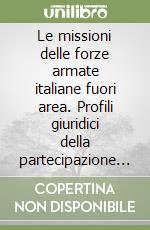 Le missioni delle forze armate italiane fuori area. Profili giuridici della partecipazione nazionale alle «Peace support operations» libro