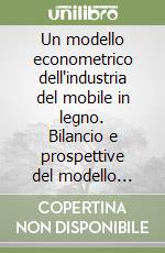 Un modello econometrico dell'industria del mobile in legno. Bilancio e prospettive del modello Csil: 1981-1996 libro