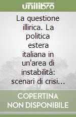 La questione illirica. La politica estera italiana in un'area di instabilità: scenari di crisi e metodi di risoluzione libro