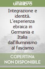 Integrazione e identità. L'esperienza ebraica in Germania e Italia dall'illuminismo al fascismo libro