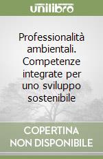 Professionalità ambientali. Competenze integrate per uno sviluppo sostenibile libro