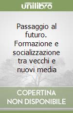 Passaggio al futuro. Formazione e socializzazione tra vecchi e nuovi media libro