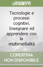 Tecnologie e processi cognitivi. Insegnare ed apprendere con la multimedialità libro