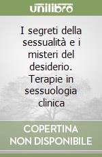 I segreti della sessualità e i misteri del desiderio. Terapie in sessuologia clinica libro