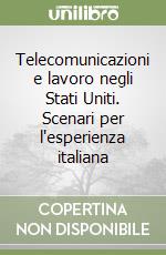 Telecomunicazioni e lavoro negli Stati Uniti. Scenari per l'esperienza italiana libro