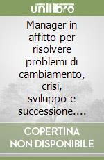 Manager in affitto per risolvere problemi di cambiamento, crisi, sviluppo e successione. La professione del contract manager per diventare imprenditori di se stessi libro