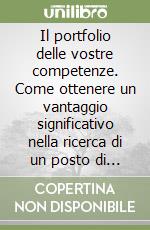 Il portfolio delle vostre competenze. Come ottenere un vantaggio significativo nella ricerca di un posto di lavoro o di un incarico professionale libro