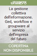 La gestione collettiva dell'informazione. Ged, workflow e groupware al servizio dell'impresa del futuro libro