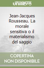 Jean-Jacques Rousseau. La morale sensitiva o il materialismo del saggio libro