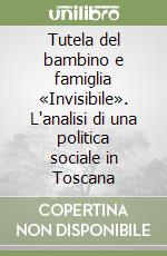 Tutela del bambino e famiglia «Invisibile». L'analisi di una politica sociale in Toscana libro