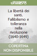 La libertà dei santi. Fallibilismo e tolleranza nella rivoluzione (1640-1649) libro