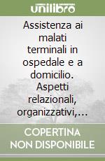 Assistenza ai malati terminali in ospedale e a domicilio. Aspetti relazionali, organizzativi, formativi libro