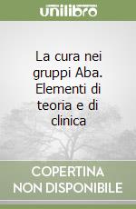 La cura nei gruppi Aba. Elementi di teoria e di clinica libro