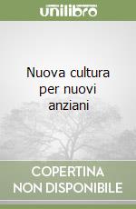 Nuova cultura per nuovi anziani libro
