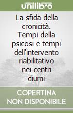 La sfida della cronicità. Tempi della psicosi e tempi dell'intervento riabilitativo nei centri diurni