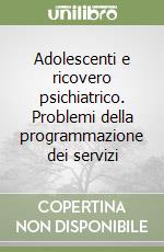 Adolescenti e ricovero psichiatrico. Problemi della programmazione dei servizi libro