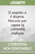 Il segreto e il dogma. Percorsi per capire la comunità mafiosa libro