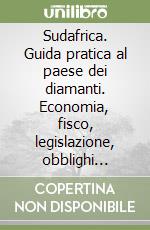 Sudafrica. Guida pratica al paese dei diamanti. Economia, fisco, legislazione, obblighi valutari