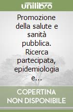 Promozione della salute e sanità pubblica. Ricerca partecipata, epidemiologia e pianificazione libro