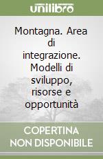 Montagna. Area di integrazione. Modelli di sviluppo, risorse e opportunità libro