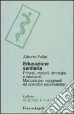 Educazione sanitaria. Principi, modelli, strategie e interventi. Manuale per insegnanti ed operatori socio-sanitari libro