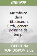 Microfisica della cittadinanza. Città, genere, politiche dei tempi libro