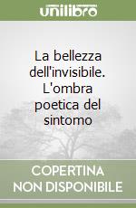 La bellezza dell'invisibile. L'ombra poetica del sintomo libro