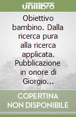 Obiettivo bambino. Dalla ricerca pura alla ricerca applicata. Pubblicazione in onore di Giorgio Tampieri libro