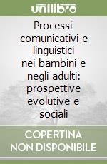 Processi comunicativi e linguistici nei bambini e negli adulti: prospettive evolutive e sociali