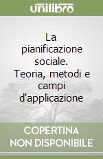 La pianificazione sociale. Teoria, metodi e campi d'applicazione libro