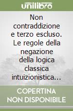 Non contraddizione e terzo escluso. Le regole della negazione della logica classica intuizionistica e minimale libro