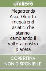 Megatrends Asia. Gli otto megatrend asiatici che stanno cambiando il volto al nostro pianeta libro