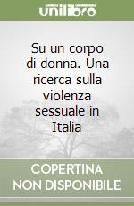 Su un corpo di donna. Una ricerca sulla violenza sessuale in Italia libro