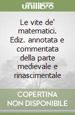 Le vite de' matematici. Ediz. annotata e commentata della parte medievale e rinascimentale