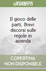 Il gioco delle parti. Brevi discorsi sulle regole in azienda libro