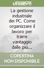 La gestione industriale dei PC. Come organizzare il lavoro per trarre vantaggio dalle più moderne tecnologie informatiche libro