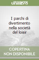 I parchi di divertimento nella società del loisir libro