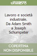 Lavoro e società industriale. Da Adam Smith a Joseph Schumpeter libro