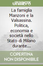 La famiglia Manzoni e la Valsassina. Politica, economia e società nello Stato di Milano durante l'antico regime