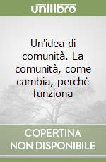 Un'idea di comunità. La comunità, come cambia, perchè funziona