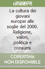 La cultura dei giovani europei alle soglie del 2000. Religione, valori, politica e consumi libro