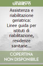 Assistenza e riabilitazione geriatrica: Linee guida per istituti di riabilitazione, residenze sanitarie assistenziali, day hospital libro