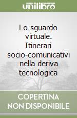 Lo sguardo virtuale. Itinerari socio-comunicativi nella deriva tecnologica libro