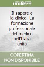 Il sapere e la clinica. La formazione professionale del medico nell'Italia unita