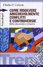 Come risolvere amichevolmente conflitti e controversie. Nella vita privata e di lavoro