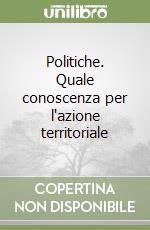 Politiche. Quale conoscenza per l'azione territoriale libro