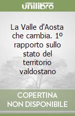 La Valle d'Aosta che cambia. 1º rapporto sullo stato del territorio valdostano libro