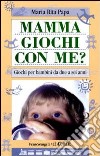 Mamma, giochi con me? Giochi per bambini da due a sei anni libro