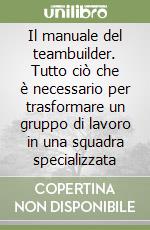 Il manuale del teambuilder. Tutto ciò che è necessario per trasformare un gruppo di lavoro in una squadra specializzata libro