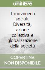 I movimenti sociali. Diversità, azione collettiva e globalizzazione della società libro